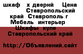 шкаф 3-х двернй  › Цена ­ 1 500 - Ставропольский край, Ставрополь г. Мебель, интерьер » Шкафы, купе   . Ставропольский край
